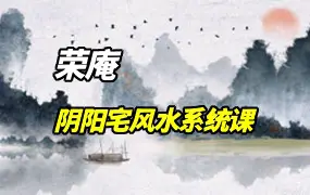 荣庵阴阳宅风水系统课 （初中高）视频59集 百度网盘分享