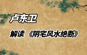 卢东卫大师解读 《阴宅风水绝断》 视频31集+课件 PDF2份