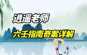 逍遥老师 懂历史学六壬 六壬指南奇案详解 视频128集