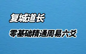 复城道长从零到一 零基础精通周易六爻 视频+录音 23集