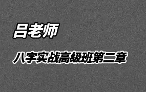 吕老师 八字实战高级班第二章 视频164集 百度网盘分享