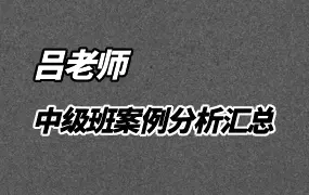 吕老师 中级班案例分析汇总 视频2552集 百度网盘分享